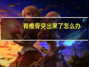 脊椎骨突出来了怎么办（脊椎突出怎么办）