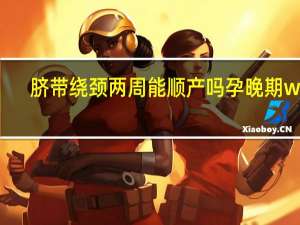 脐带绕颈两周能顺产吗 孕晚期w型（脐带绕颈两周能顺产吗）