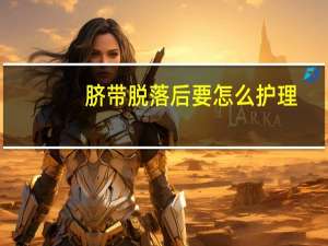 脐带脱落后要怎么护理（脐带脱落后如何护理）