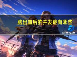 脑出血后的并发症有哪些（脑出血后的并发症有哪些）