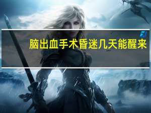 脑出血手术昏迷几天能醒来（脑出血手术昏迷几天）