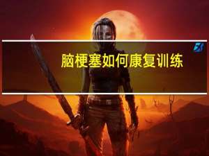 脑梗塞如何康复训练（脑梗塞如何康复）