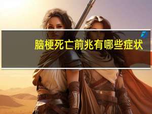 脑梗死亡前兆有哪些症状（脑梗死亡前兆）