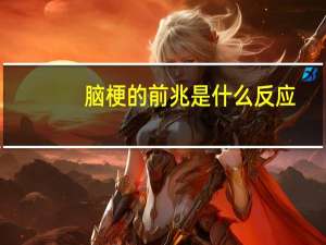 脑梗的前兆是什么反应（脑梗的前兆是什么）