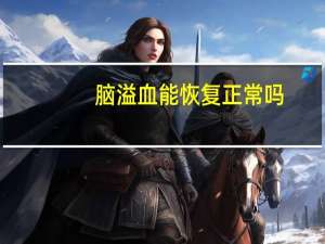 脑溢血能恢复正常吗（脑溢血能活多久）