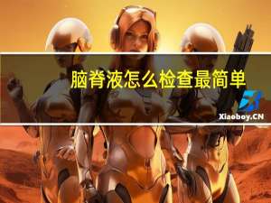 脑脊液怎么检查最简单（脑脊液怎么检查）