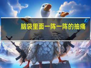 脑袋里面一阵一阵的抽痛（脑袋里面一阵阵的抽痛是怎么回事）