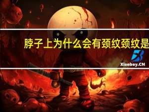 脖子上为什么会有颈纹 颈纹是怎么形成的