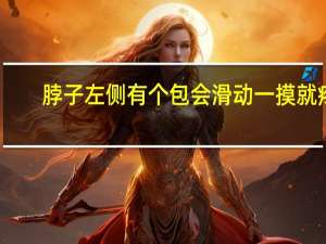 脖子左侧有个包会滑动一摸就疼（脖子左侧有个包会滑动）