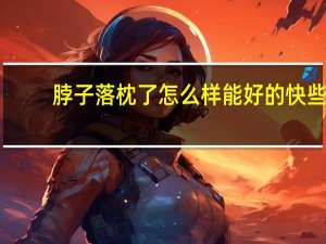 脖子落枕了怎么样能好的快些（脖子落枕了怎么样能好的快）