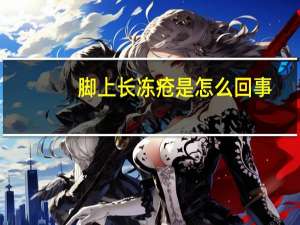 腳上長凍瘡是怎么回事（腳上長凍瘡的癥狀）