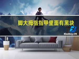 脚大拇指指甲里面有黑块（大拇脚指甲里面有黑块怎么回事）