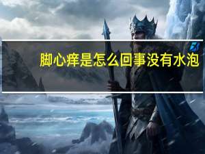 脚心痒是怎么回事没有水泡（脚心痒是怎么回事）