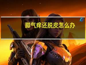 脚气痒还脱皮怎么办（脚气痒脱皮怎么办）