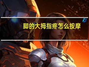 脚的大拇指疼怎么按摩（脚的大拇指疼怎么回事）