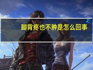 脚背疼也不肿是怎么回事（脚背疼不肿是怎么回事怎么治疗）