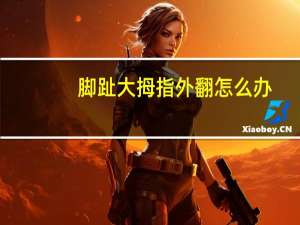 脚趾大拇指外翻怎么办（脚大拇趾外翻怎么办）