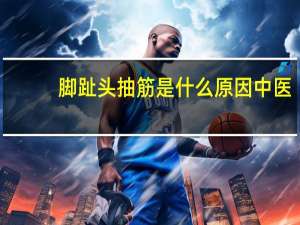 脚趾头抽筋是什么原因中医（脚趾头抽筋是什么原因）