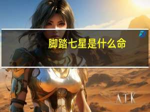 脚踏七星是什么命（脚踏七星）