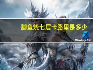 脚鱼烧七层卡路里是多少