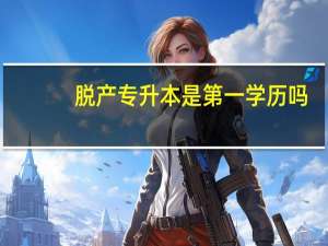 脱产专升本是第一学历吗