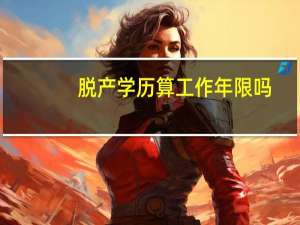 脱产学历算工作年限吗（脱产学习）