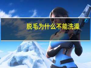 脱毛为什么不能洗澡？脱毛可以洗澡吗