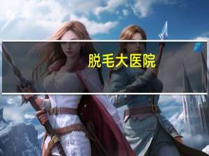 脱毛大医院，什么医院有脱毛的