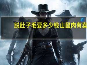 脱肚子毛要多少钱 山鼠肉有卖的吗大概多少钱一个
