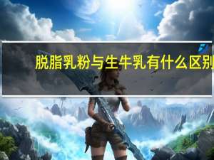 脱脂乳粉与生牛乳有什么区别