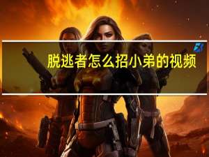 脱逃者怎么招小弟的视频（脱逃者怎么招小弟）