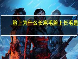 脸上为什么长寒毛 脸上长毛是什么原因