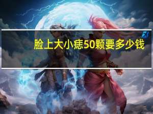 脸上大小痣50颗要多少钱？人脸一般有多少颗痣