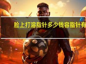 脸上打溶脂针多少钱 容脂针有用吗