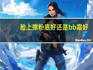 脸上擦粉底好还是bb霜好