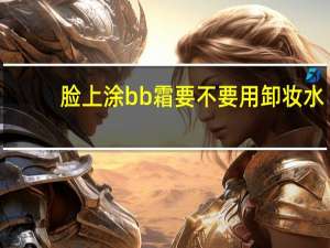 脸上涂bb霜要不要用卸妆水