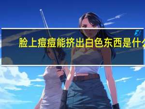 脸上痘痘能挤出白色东西是什么（脸上痘痘挤出来的白色东西是什么）