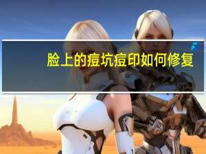 脸上的痘坑痘印如何修复