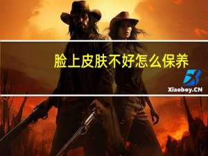脸上皮肤不好怎么保养（脸上皮肤不好怎么改善）