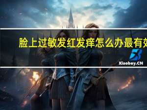 脸上过敏发红发痒怎么办最有效（脸部过敏发红发痒怎么办）