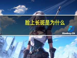 脸上长斑是为什么(脸上长斑是什么原因引起的)