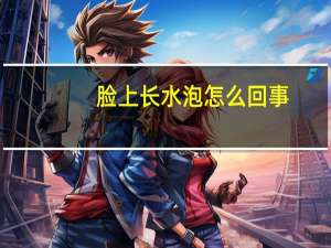 脸上长水泡怎么回事（脸上长水泡什么原因）