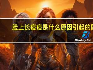 脸上长痘痘是什么原因引起的图（脸上长痘痘是什么原因）