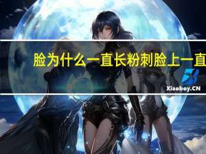 脸为什么一直长粉刺 脸上一直长粉刺就是不见好，为什么该怎么办