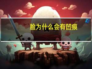 脸为什么会有凹痕，脸上为什么会长凹陷的小坑