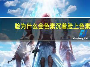 脸为什么会色素沉着 脸上色素沉着的原因有哪些