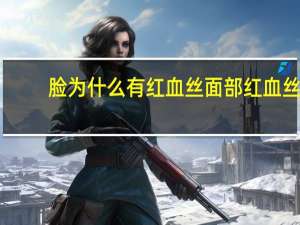 脸为什么有红血丝 面部红血丝怎么消除