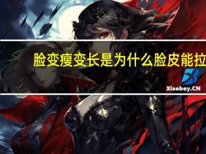 脸变瘦变长是为什么 脸皮能拉长是为什么
