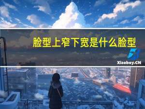 脸型上窄下宽是什么脸型
