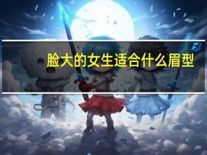 脸大的女生适合什么眉型